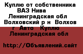 Куплю от собственника ВАЗ Нива 2121. - Ленинградская обл., Волховский р-н, Волхов г. Авто » Куплю   . Ленинградская обл.